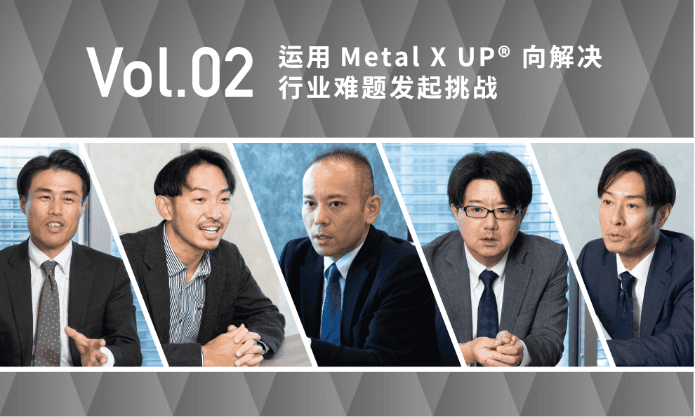 Vol.02 运用Metal X UP? 向解决行业难题发起挑战