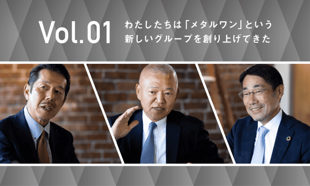 Vol.01 わたしたちは「メタルワン」という新しいグループを創り上げてきた 記事ページへ
