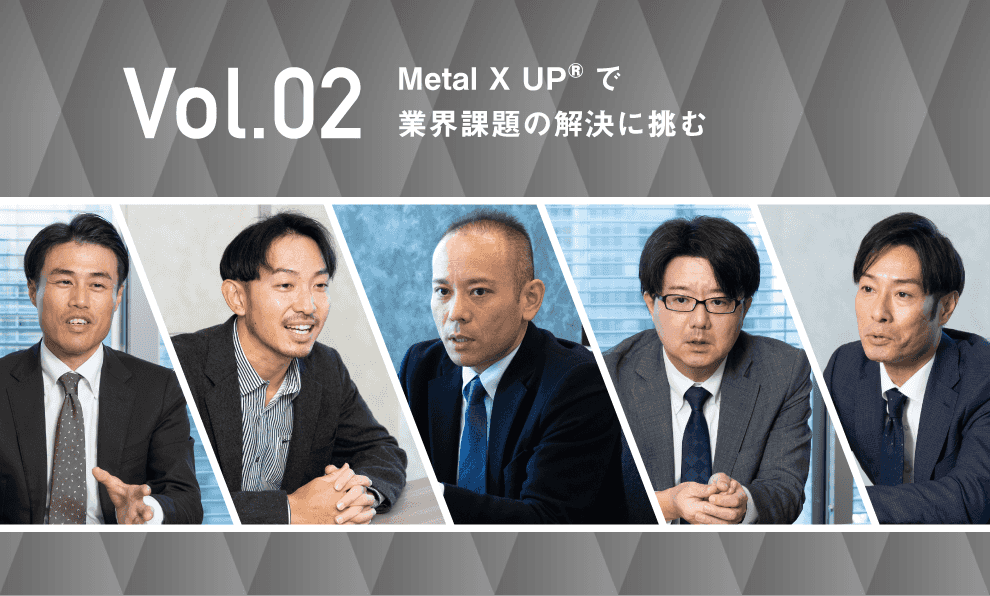 Vol.02 Metal X UP?で業界課題の解決に挑む